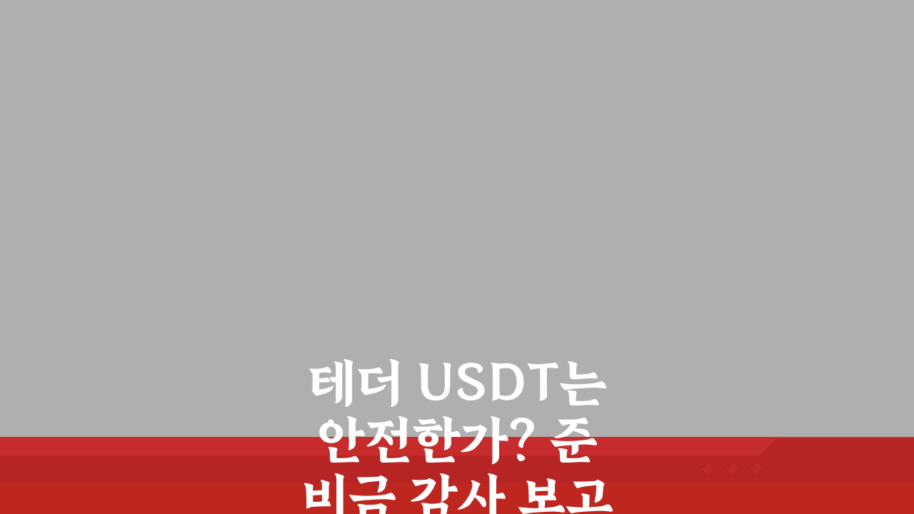 테더 USDT는 안전한가? 준비금 감사 보고서 분석 결과는?